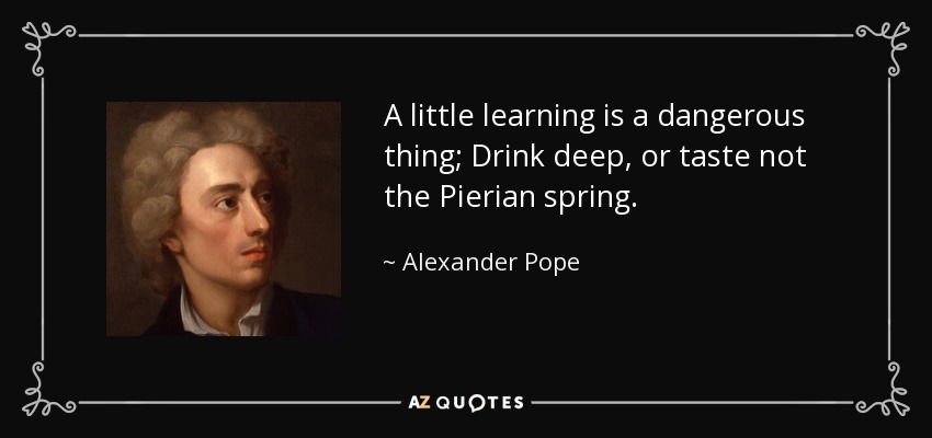quote-a-little-learning-is-a-dangerous-thing-drink-deep-or-taste-not-the-pierian-spring-alexander-pope-23-43-57.jpg